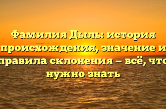 Фамилия Дыль: история происхождения, значение и правила склонения — всё, что нужно знать