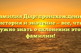 Фамилия Дыр: происхождение, история и значение — все, что нужно знать о склонении этой фамилии!