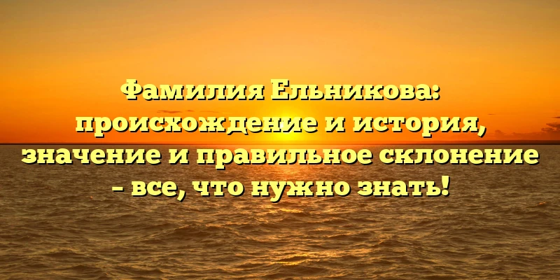 Фамилия Ельникова: происхождение и история, значение и правильное склонение – все, что нужно знать! Фамилия Ельникова: происхождение и история, значение и правильное склонение – все, что нужно знать!