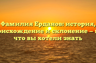 Фамилия Ерданов: история, происхождение и склонение — все, что вы хотели знать