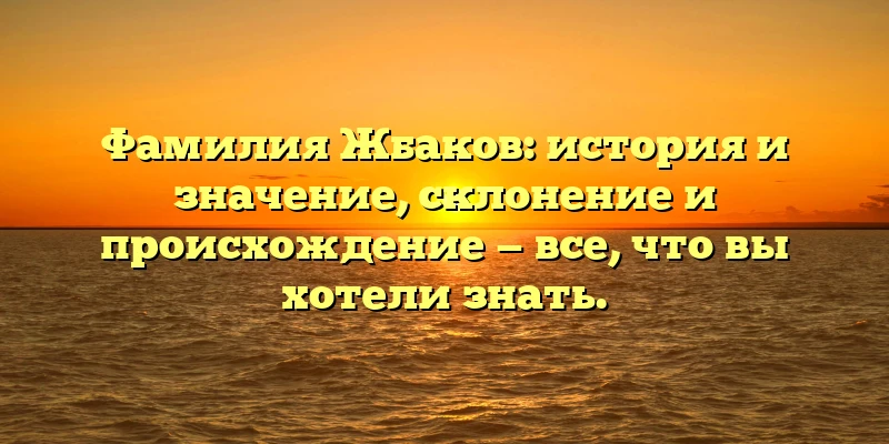 Фамилия Жбаков: история и значение, склонение и происхождение — все, что вы хотели знать. Фамилия Жбаков: история и значение, склонение и происхождение — все, что вы хотели знать.