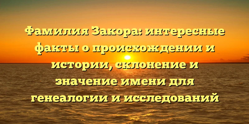 Фамилия Закора: интересные факты о происхождении и истории, склонение и значение имени для генеалогии и исследований предков Фамилия Закора: интересные факты о происхождении и истории, склонение и значение имени для генеалогии и исследований предков