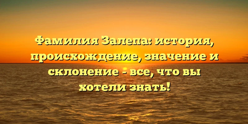 Фамилия Залепа: история, происхождение, значение и склонение - все, что вы хотели знать!