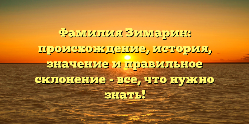 Фамилия Зимарин: происхождение, история, значение и правильное склонение - все, что нужно знать!