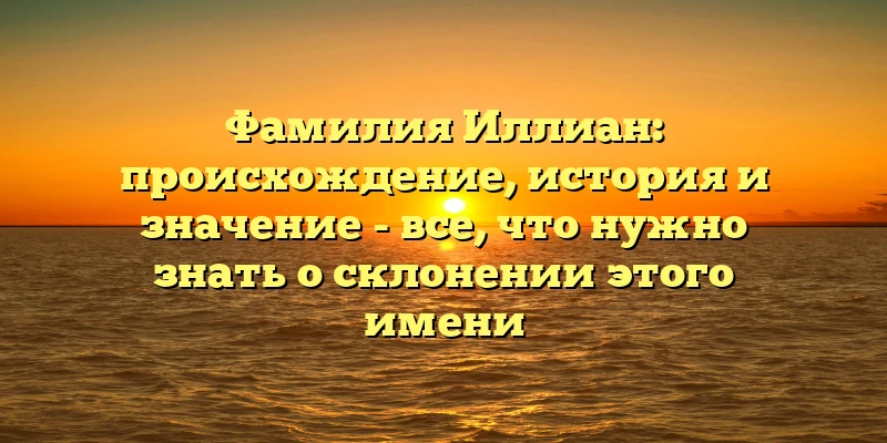 Фамилия Иллиан: происхождение, история и значение - все, что нужно знать о склонении этого имени Фамилия Иллиан: происхождение, история и значение - все, что нужно знать о склонении этого имени