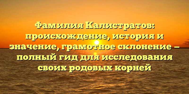 Фамилия Калистратов: происхождение, история и значение, грамотное склонение — полный гид для исследования своих родовых корней