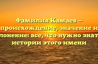 Фамилия Камаев — происхождение, значение и склонение: все, что нужно знать о истории этого имени