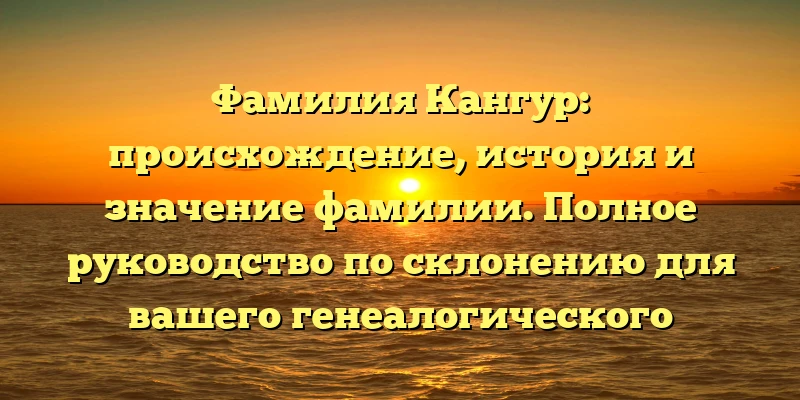 Фамилия Кангур: происхождение, история и значение фамилии. Полное руководство по склонению для вашего генеалогического исследования. Фамилия Кангур: происхождение, история и значение фамилии. Полное руководство по склонению для вашего генеалогического исследования.