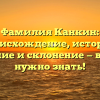 Фамилия Канкин: происхождение, история, значение и склонение — все, что нужно знать!