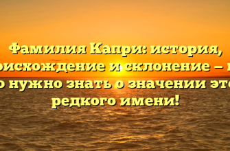 Фамилия Капри: история, происхождение и склонение — все, что нужно знать о значении этого редкого имени!