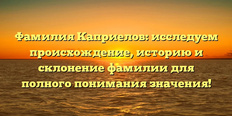 Фамилия Каприелов: исследуем происхождение, историю и склонение фамилии для полного понимания значения! Фамилия Каприелов: исследуем происхождение, историю и склонение фамилии для полного понимания значения!