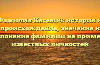 Фамилия Касевич: история и происхождение, значение и склонение фамилии на примере известных личностей