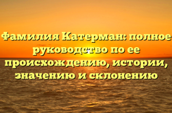 Фамилия Катерман: полное руководство по ее происхождению, истории, значению и склонению