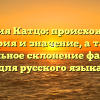 Фамилия Катцо: происхождение, история и значение, а также правильное склонение фамилии для русского языка