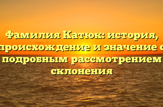 Фамилия Катюк: история, происхождение и значение с подробным рассмотрением склонения