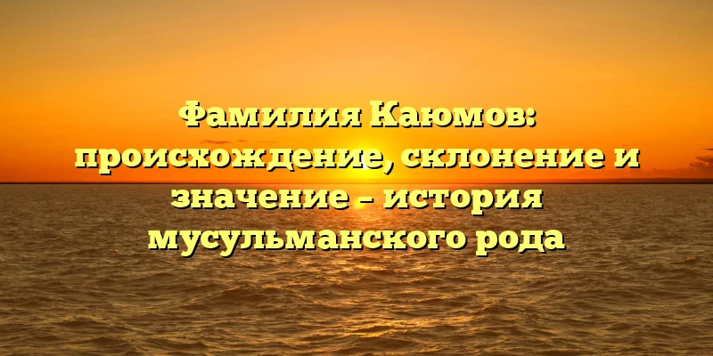 Фамилия Каюмов: происхождение, склонение и значение – история мусульманского рода Фамилия Каюмов: происхождение, склонение и значение – история мусульманского рода
