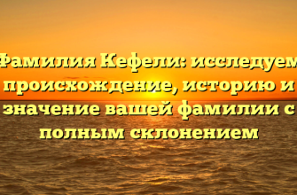 Фамилия Кефели: исследуем происхождение, историю и значение вашей фамилии с полным склонением