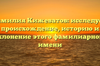 Фамилия Кижеватов: исследуем происхождение, историю и склонение этого фамилиарного имени