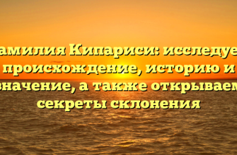 Фамилия Кипариси: исследуем происхождение, историю и значение, а также открываем секреты склонения