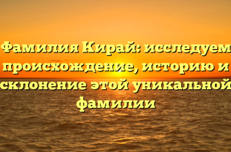 Фамилия Кирай: исследуем происхождение, историю и склонение этой уникальной фамилии