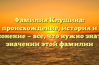 Фамилия Клушина: происхождение, история и склонение — все, что нужно знать о значении этой фамилии
