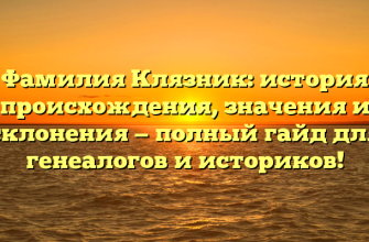 Фамилия Клязник: история происхождения, значения и склонения — полный гайд для генеалогов и историков!