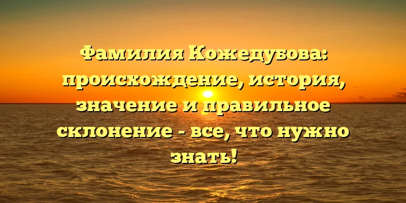 Фамилия Кожедубова: происхождение, история, значение и правильное склонение - все, что нужно знать! Фамилия Кожедубова: происхождение, история, значение и правильное склонение - все, что нужно знать!
