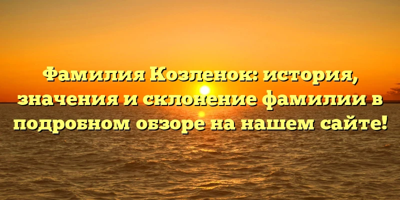 Фамилия Козленок: история, значения и склонение фамилии в подробном обзоре на нашем сайте! Фамилия Козленок: история, значения и склонение фамилии в подробном обзоре на нашем сайте!