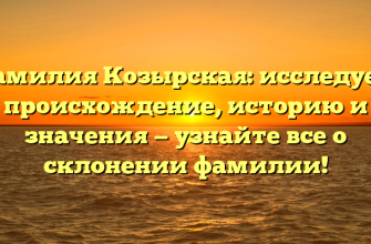 Фамилия Козырская: исследуем происхождение, историю и значения — узнайте все о склонении фамилии!