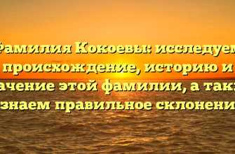 Фамилия Кокоевы: исследуем происхождение, историю и значение этой фамилии, а также узнаем правильное склонение
