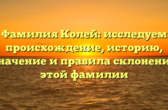 Фамилия Колей: исследуем происхождение, историю, значение и правила склонения этой фамилии