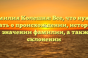 Фамилия Колешня: Все, что нужно знать о происхождении, истории и значении фамилии, а также склонении