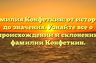 Фамилия Конфеткин: от истории до значения. Узнайте все о происхождении и склонении фамилии Конфеткин.