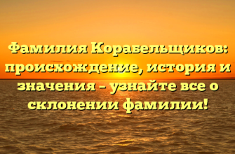 Фамилия Корабельщиков: происхождение, история и значения – узнайте все о склонении фамилии!