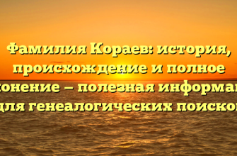 Фамилия Кораев: история, происхождение и полное склонение — полезная информация для генеалогических поисков