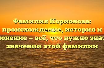 Фамилия Корионова: происхождение, история и склонение — всё, что нужно знать о значении этой фамилии
