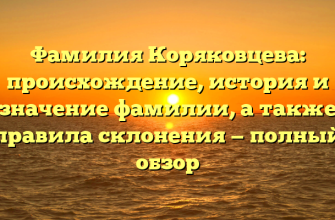 Фамилия Коряковцева: происхождение, история и значение фамилии, а также правила склонения — полный обзор