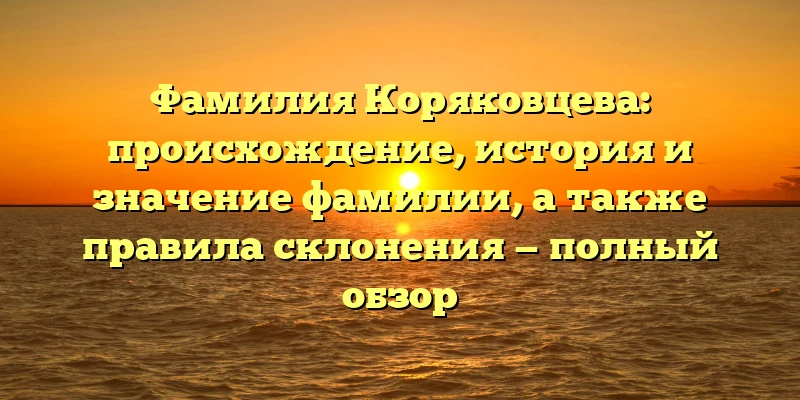 Фамилия Коряковцева: происхождение, история и значение фамилии, а также правила склонения — полный обзор Фамилия Коряковцева: происхождение, история и значение фамилии, а также правила склонения — полный обзор