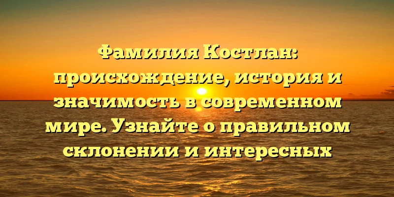 Фамилия Костлан: происхождение, история и значимость в современном мире. Узнайте о правильном склонении и интересных фактах! Фамилия Костлан: происхождение, история и значимость в современном мире. Узнайте о правильном склонении и интересных фактах!