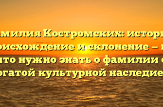 Фамилия Костромских: история, происхождение и склонение — всё, что нужно знать о фамилии с богатой культурной наследием