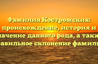 Фамилия Костромских: происхождение, история и значение данного рода, а также правильное склонение фамилии