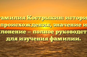 Фамилия Кострыкин: история происхождения, значение и склонение — полное руководство для изучения фамилии.