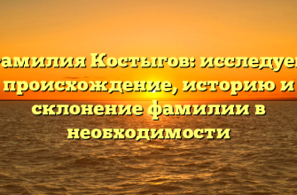 Фамилия Костыгов: исследуем происхождение, историю и склонение фамилии в необходимости