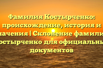 Фамилия Костырченко: происхождение, история и значения | Склонение фамилии Костырченко для официальных документов