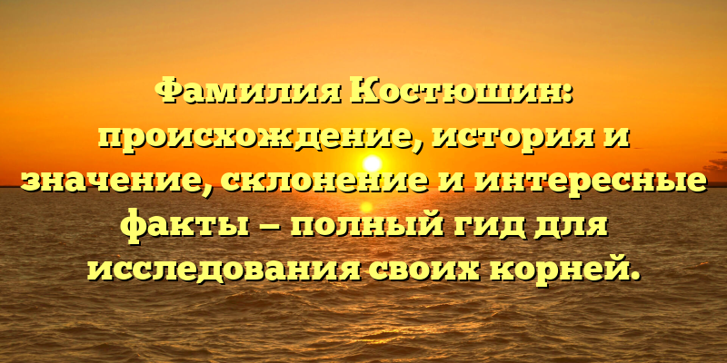 Фамилия Костюшин: происхождение, история и значение, склонение и интересные факты — полный гид для исследования своих корней.