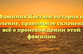 Фамилия Костяев: история и значение, правильное склонение – всё о происхождении этой фамилии