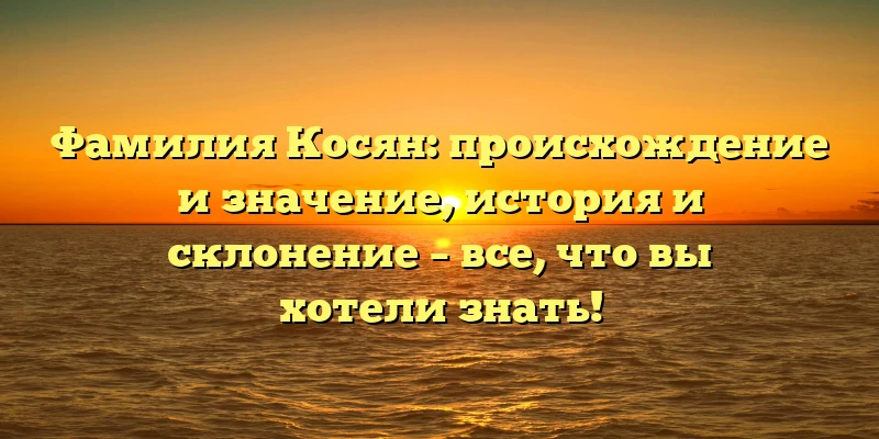 Фамилия Косян: происхождение и значение, история и склонение – все, что вы хотели знать! Фамилия Косян: происхождение и значение, история и склонение – все, что вы хотели знать!