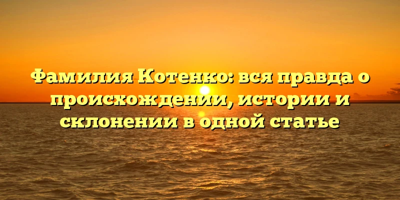 Фамилия Котенко: вся правда о происхождении, истории и склонении в одной статье Фамилия Котенко: вся правда о происхождении, истории и склонении в одной статье