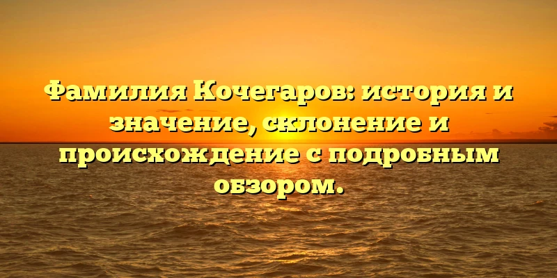 Фамилия Кочегаров: история и значение, склонение и происхождение с подробным обзором. Фамилия Кочегаров: история и значение, склонение и происхождение с подробным обзором.