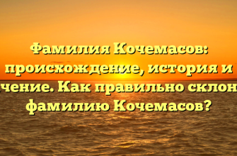 Фамилия Кочемасов: происхождение, история и значение. Как правильно склонять фамилию Кочемасов?